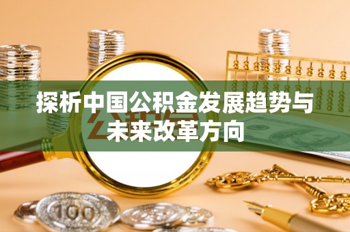 梧栖探析中国公积金发展趋势与未来改革方向