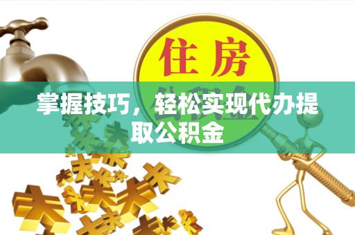 梧栖掌握技巧，轻松实现代办提取公积金