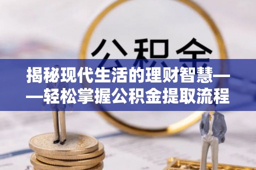 梧栖揭秘现代生活的理财智慧——轻松掌握公积金提取流程的实用指南