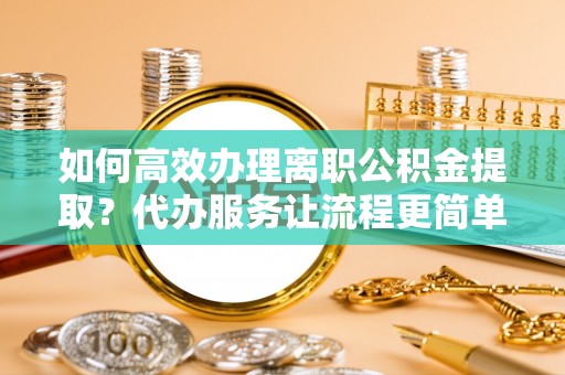 梧栖如何高效办理离职公积金提取？代办服务让流程更简单