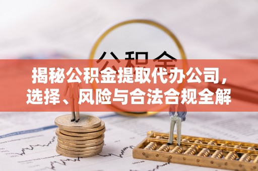 梧栖揭秘公积金提取代办公司，选择、风险与合法合规全解析