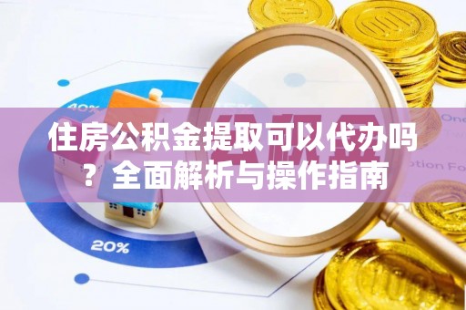 梧栖住房公积金提取可以代办吗？全面解析与操作指南