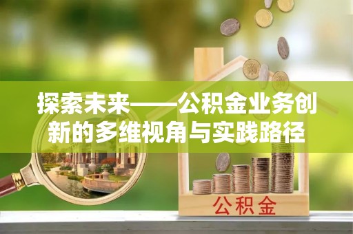 梧栖探索未来——公积金业务创新的多维视角与实践路径