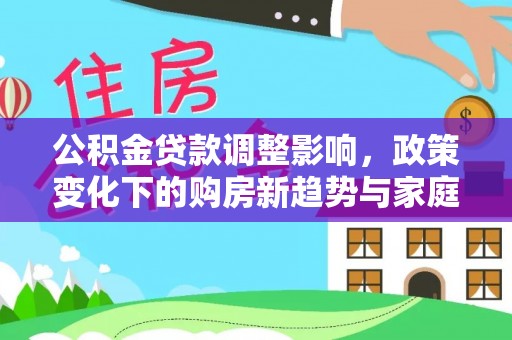 梧栖公积金贷款调整影响，政策变化下的购房新趋势与家庭财务规划