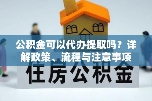 梧栖公积金可以代办提取吗？详解政策、流程与注意事项
