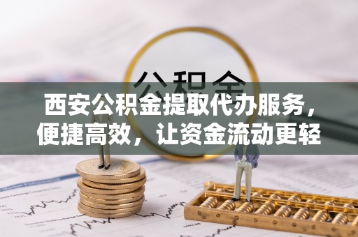 梧栖西安公积金提取代办服务，便捷高效，让资金流动更轻松