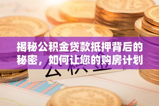 梧栖揭秘公积金贷款抵押背后的秘密，如何让您的购房计划更轻松？