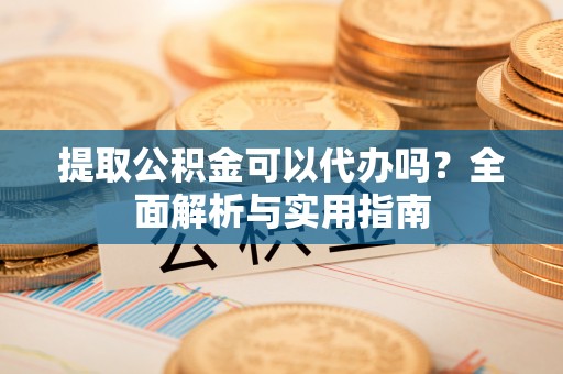 梧栖提取公积金可以代办吗？全面解析与实用指南