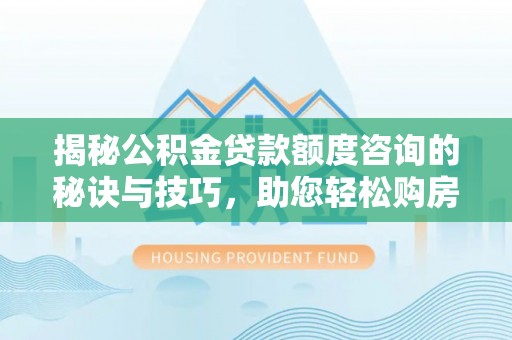 梧栖揭秘公积金贷款额度咨询的秘诀与技巧，助您轻松购房！