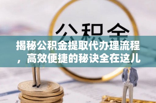 梧栖揭秘公积金提取代办理流程，高效便捷的秘诀全在这儿