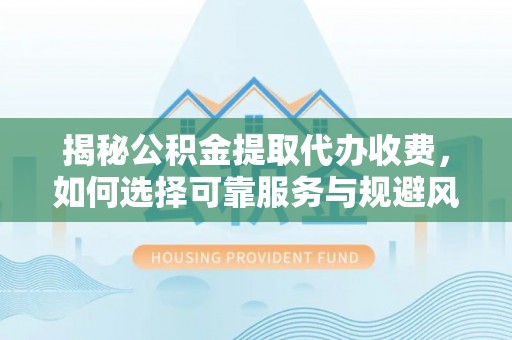 梧栖揭秘公积金提取代办收费，如何选择可靠服务与规避风险