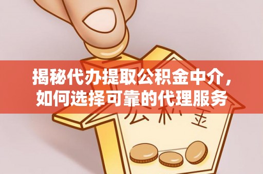 梧栖揭秘代办提取公积金中介，如何选择可靠的代理服务