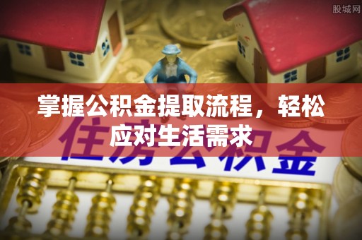 梧栖掌握公积金提取流程，轻松应对生活需求