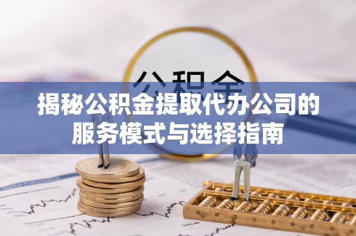 梧栖揭秘公积金提取代办公司的服务模式与选择指南