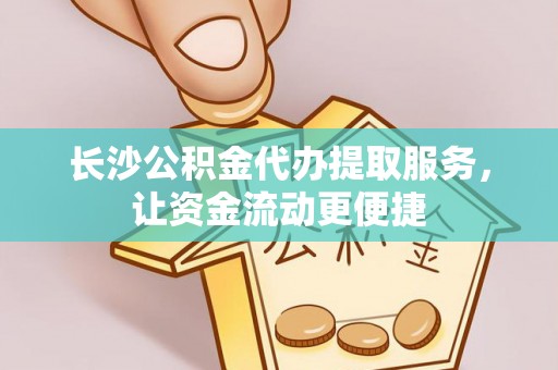 梧栖长沙公积金代办提取服务，让资金流动更便捷
