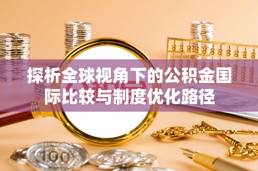 梧栖探析全球视角下的公积金国际比较与制度优化路径