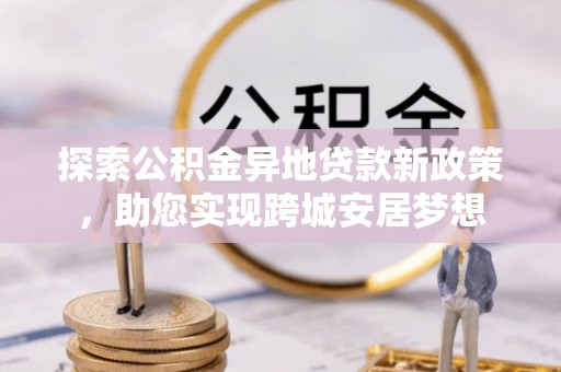 梧栖探索公积金异地贷款新政策，助您实现跨城安居梦想