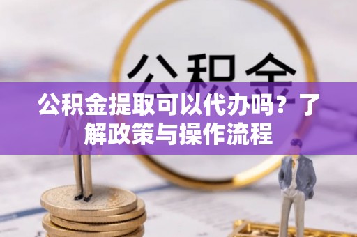 梧栖公积金提取可以代办吗？了解政策与操作流程