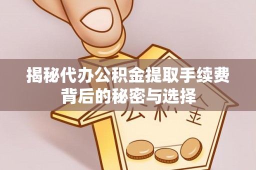 梧栖揭秘代办公积金提取手续费背后的秘密与选择