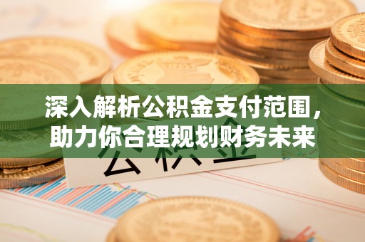 梧栖深入解析公积金支付范围，助力你合理规划财务未来