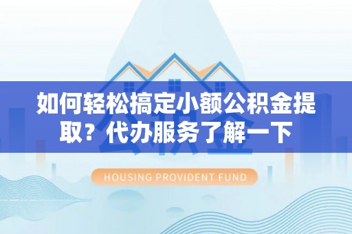 梧栖如何轻松搞定小额公积金提取？代办服务了解一下