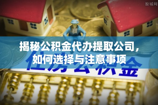 梧栖揭秘公积金代办提取公司，如何选择与注意事项