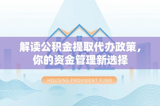 梧栖解读公积金提取代办政策，你的资金管理新选择