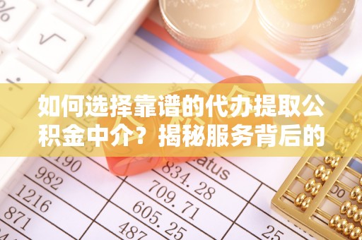 梧栖如何选择靠谱的代办提取公积金中介？揭秘服务背后的真相