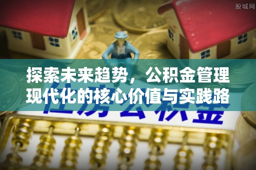 梧栖探索未来趋势，公积金管理现代化的核心价值与实践路径
