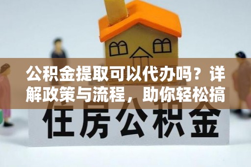 梧栖公积金提取可以代办吗？详解政策与流程，助你轻松搞定！
