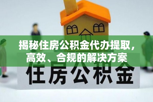 梧栖揭秘住房公积金代办提取，高效、合规的解决方案