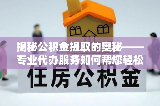 梧栖揭秘公积金提取的奥秘——专业代办服务如何帮您轻松搞定