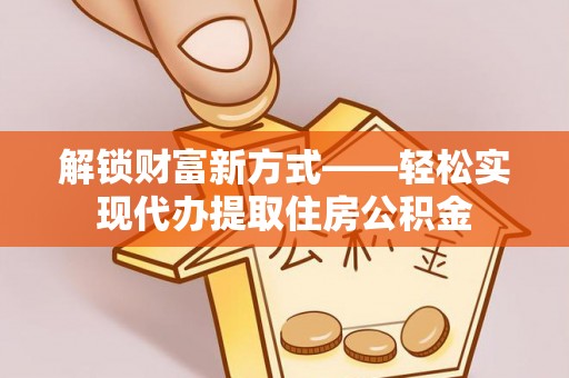 梧栖解锁财富新方式——轻松实现代办提取住房公积金