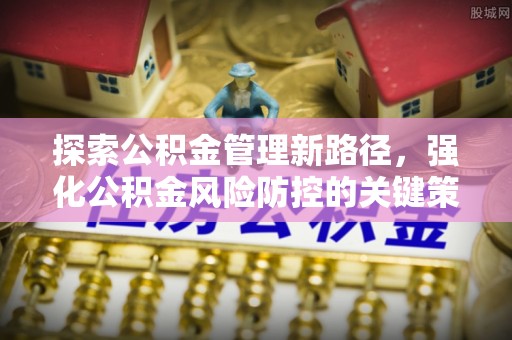 梧栖探索公积金管理新路径，强化公积金风险防控的关键策略