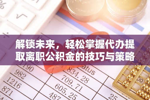 梧栖解锁未来，轻松掌握代办提取离职公积金的技巧与策略