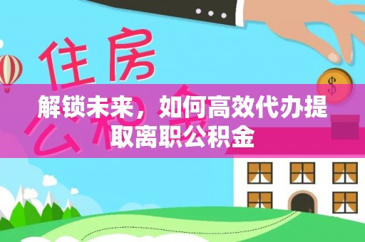 梧栖解锁未来，如何高效代办提取离职公积金