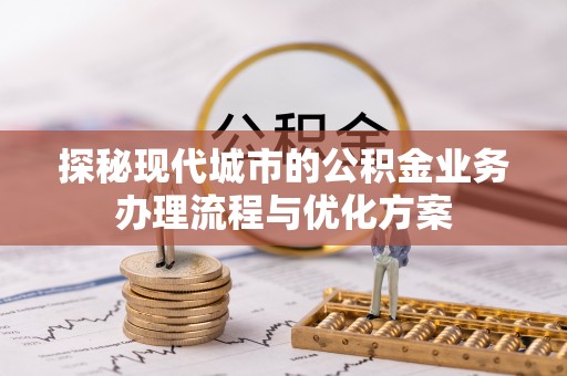 梧栖探秘现代城市的公积金业务办理流程与优化方案