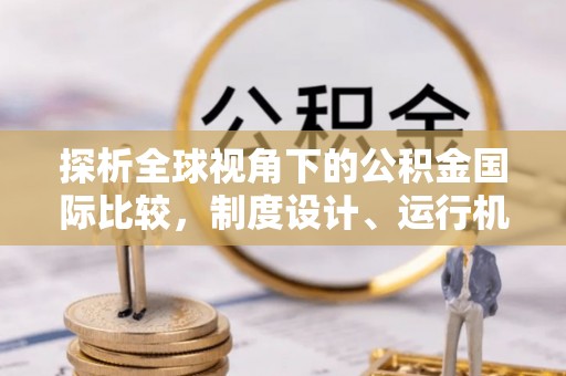 梧栖探析全球视角下的公积金国际比较，制度设计、运行机制与未来趋势