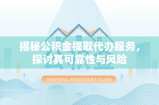 梧栖揭秘公积金提取代办服务，探讨其可靠性与风险