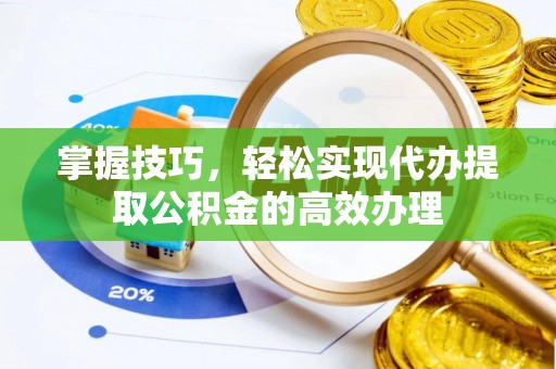 梧栖掌握技巧，轻松实现代办提取公积金的高效办理