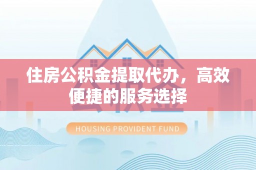 梧栖住房公积金提取代办，高效便捷的服务选择
