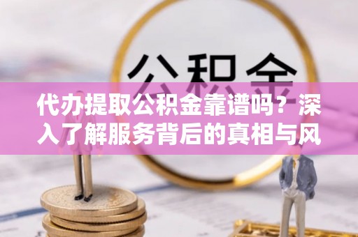 梧栖代办提取公积金靠谱吗？深入了解服务背后的真相与风险