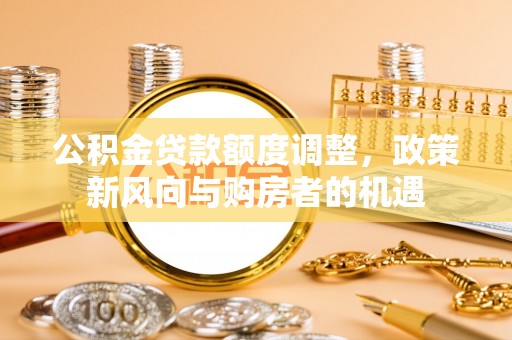 梧栖公积金贷款额度调整，政策新风向与购房者的机遇