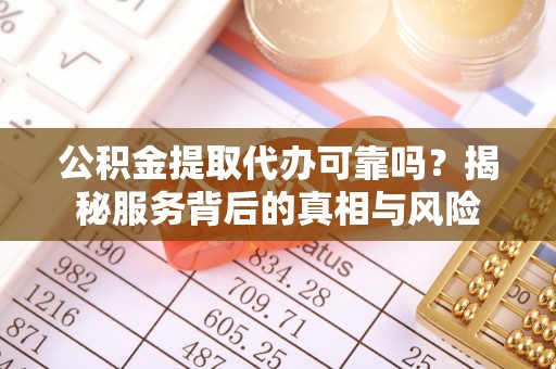 梧栖公积金提取代办可靠吗？揭秘服务背后的真相与风险