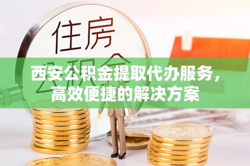 梧栖西安公积金提取代办服务，高效便捷的解决方案