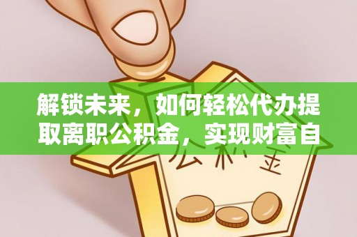 梧栖解锁未来，如何轻松代办提取离职公积金，实现财富自由的第一步