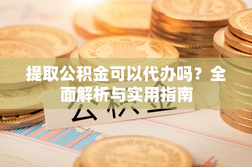 梧栖提取公积金可以代办吗？全面解析与实用指南