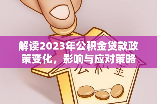 梧栖解读2023年公积金贷款政策变化，影响与应对策略
