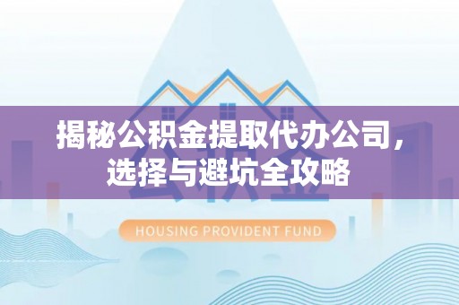 梧栖揭秘公积金提取代办公司，选择与避坑全攻略