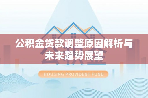 梧栖公积金贷款调整原因解析与未来趋势展望